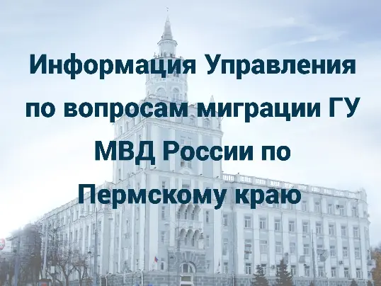 Управление по вопросам миграции ГУ МВД России по Пермскому краю информирует граждан