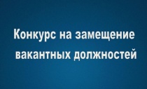 Объявление о проведении конкурса на замещение вакантных должностей